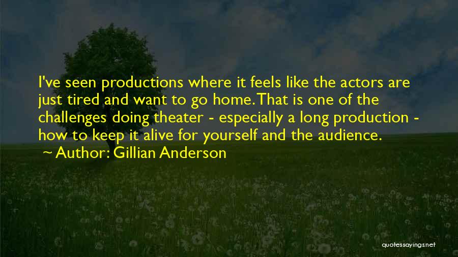 Gillian Anderson Quotes: I've Seen Productions Where It Feels Like The Actors Are Just Tired And Want To Go Home. That Is One