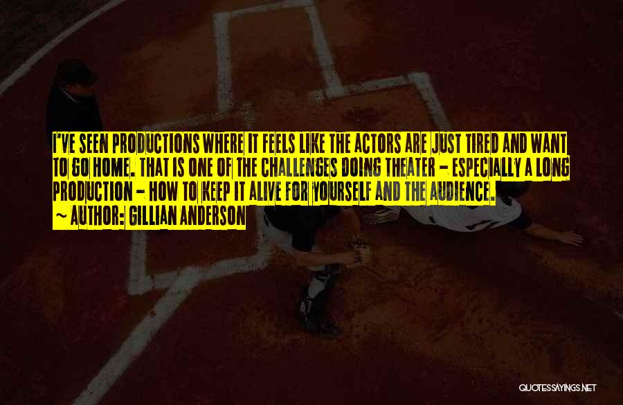 Gillian Anderson Quotes: I've Seen Productions Where It Feels Like The Actors Are Just Tired And Want To Go Home. That Is One