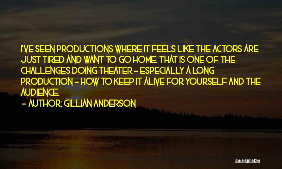 Gillian Anderson Quotes: I've Seen Productions Where It Feels Like The Actors Are Just Tired And Want To Go Home. That Is One