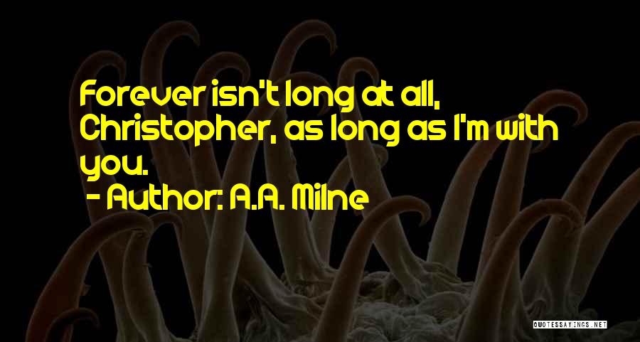 A.A. Milne Quotes: Forever Isn't Long At All, Christopher, As Long As I'm With You.