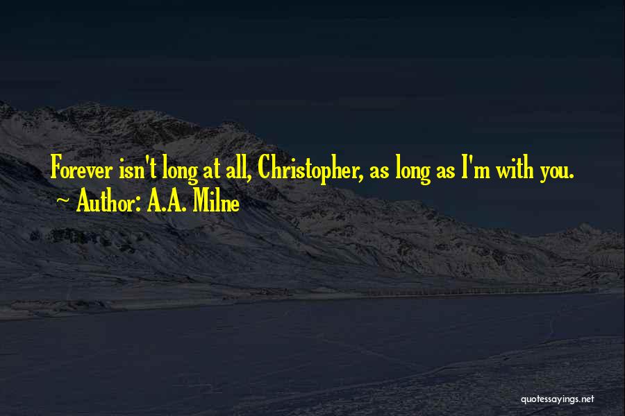 A.A. Milne Quotes: Forever Isn't Long At All, Christopher, As Long As I'm With You.