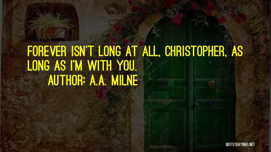 A.A. Milne Quotes: Forever Isn't Long At All, Christopher, As Long As I'm With You.