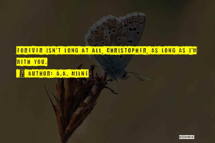 A.A. Milne Quotes: Forever Isn't Long At All, Christopher, As Long As I'm With You.