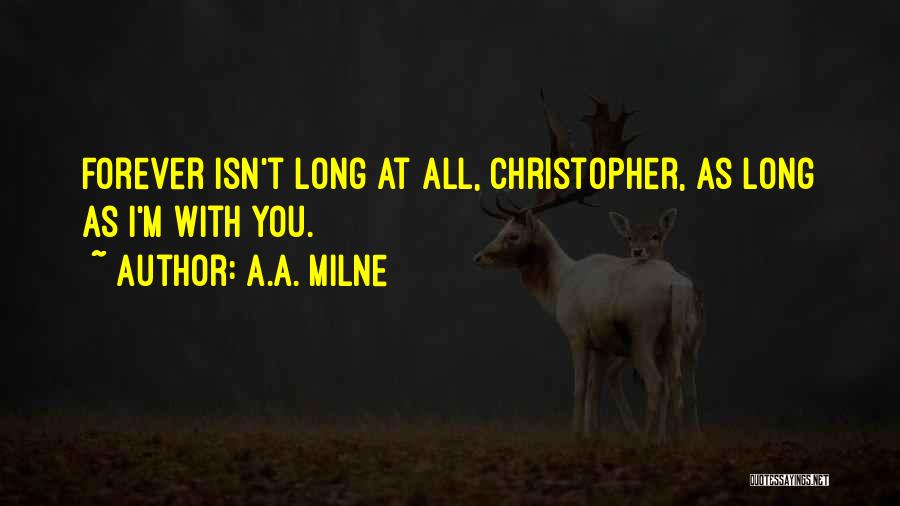 A.A. Milne Quotes: Forever Isn't Long At All, Christopher, As Long As I'm With You.