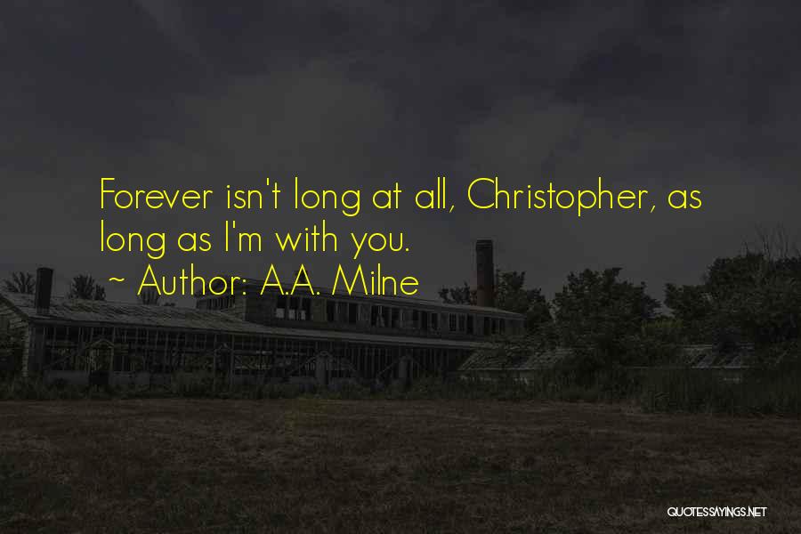 A.A. Milne Quotes: Forever Isn't Long At All, Christopher, As Long As I'm With You.