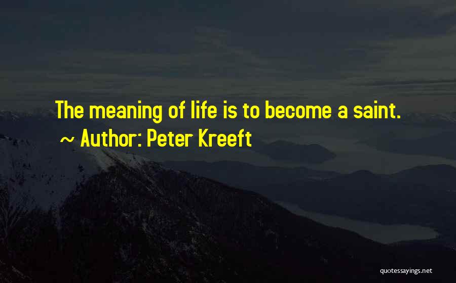 Peter Kreeft Quotes: The Meaning Of Life Is To Become A Saint.