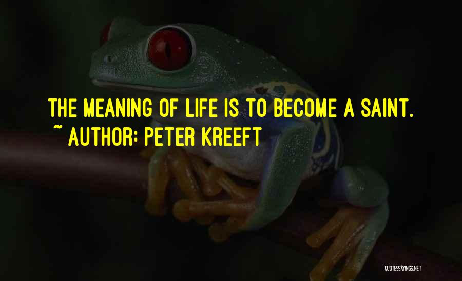 Peter Kreeft Quotes: The Meaning Of Life Is To Become A Saint.