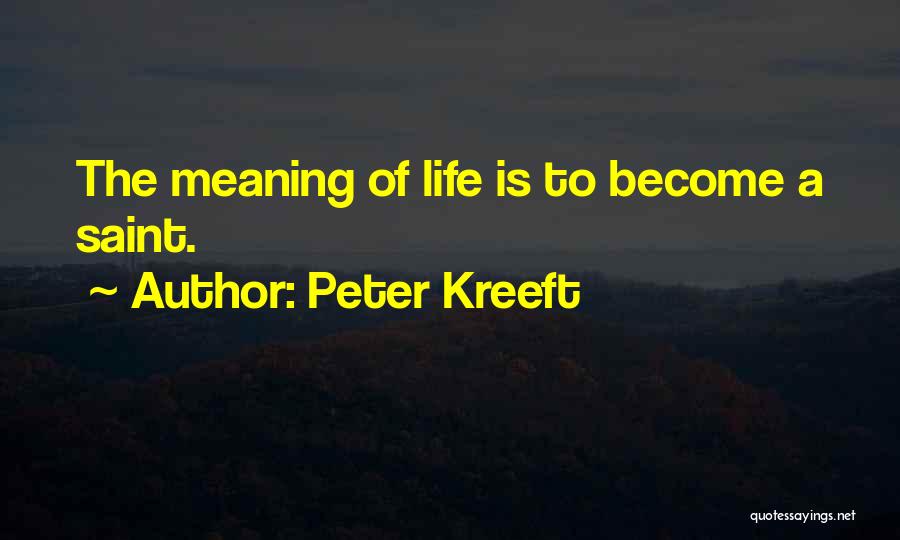 Peter Kreeft Quotes: The Meaning Of Life Is To Become A Saint.