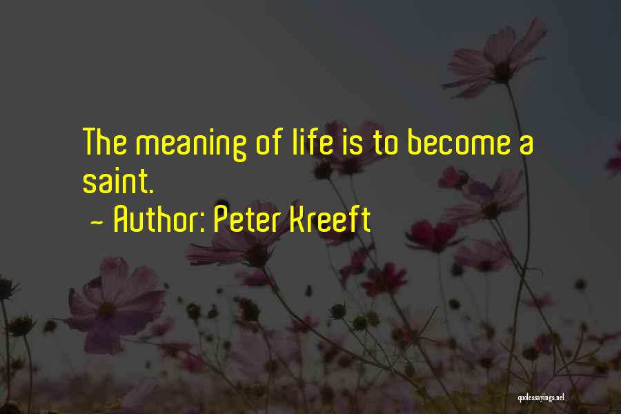 Peter Kreeft Quotes: The Meaning Of Life Is To Become A Saint.