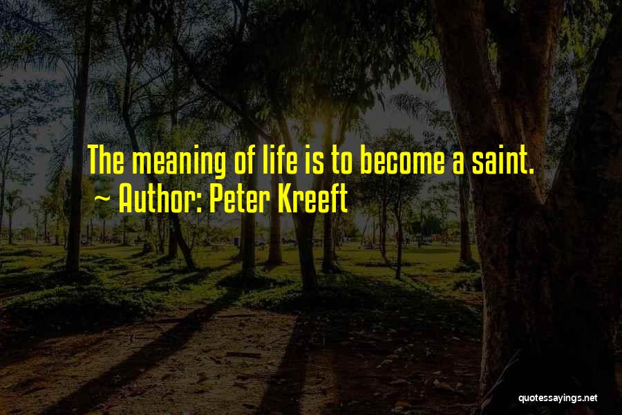 Peter Kreeft Quotes: The Meaning Of Life Is To Become A Saint.