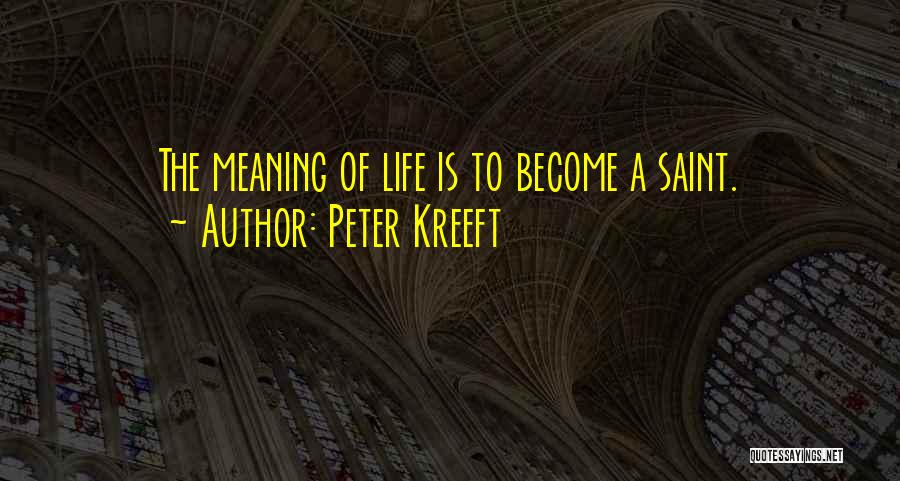 Peter Kreeft Quotes: The Meaning Of Life Is To Become A Saint.
