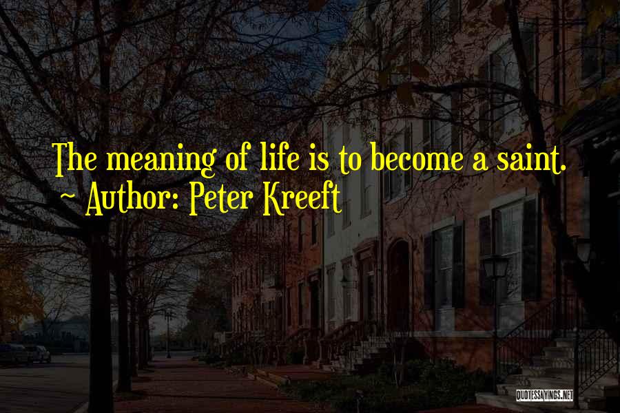 Peter Kreeft Quotes: The Meaning Of Life Is To Become A Saint.