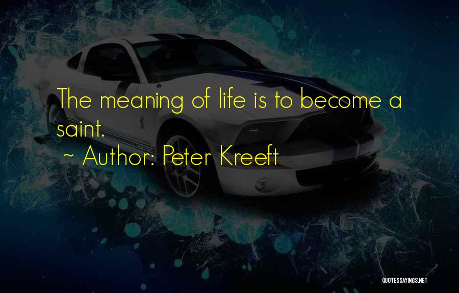 Peter Kreeft Quotes: The Meaning Of Life Is To Become A Saint.