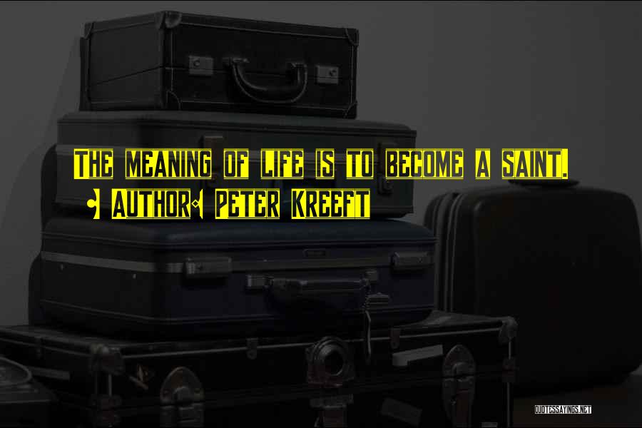 Peter Kreeft Quotes: The Meaning Of Life Is To Become A Saint.