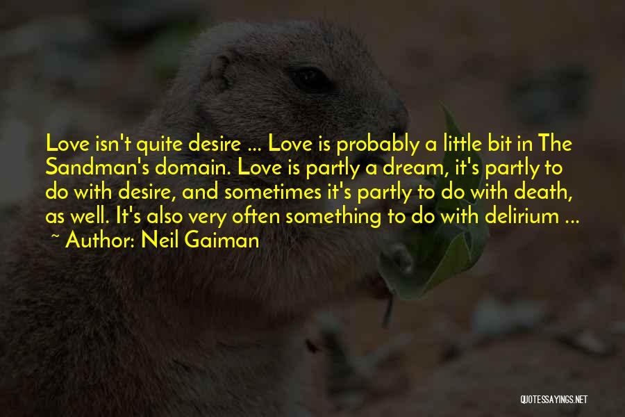 Neil Gaiman Quotes: Love Isn't Quite Desire ... Love Is Probably A Little Bit In The Sandman's Domain. Love Is Partly A Dream,
