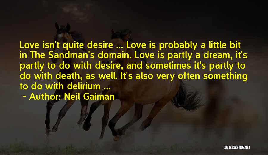 Neil Gaiman Quotes: Love Isn't Quite Desire ... Love Is Probably A Little Bit In The Sandman's Domain. Love Is Partly A Dream,