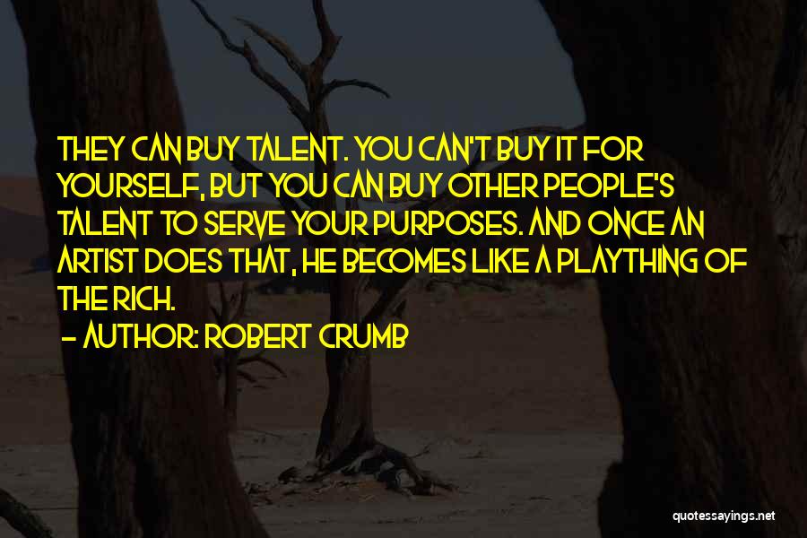 Robert Crumb Quotes: They Can Buy Talent. You Can't Buy It For Yourself, But You Can Buy Other People's Talent To Serve Your