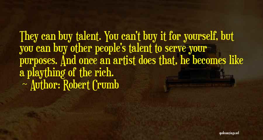 Robert Crumb Quotes: They Can Buy Talent. You Can't Buy It For Yourself, But You Can Buy Other People's Talent To Serve Your