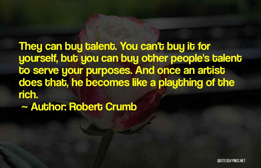 Robert Crumb Quotes: They Can Buy Talent. You Can't Buy It For Yourself, But You Can Buy Other People's Talent To Serve Your