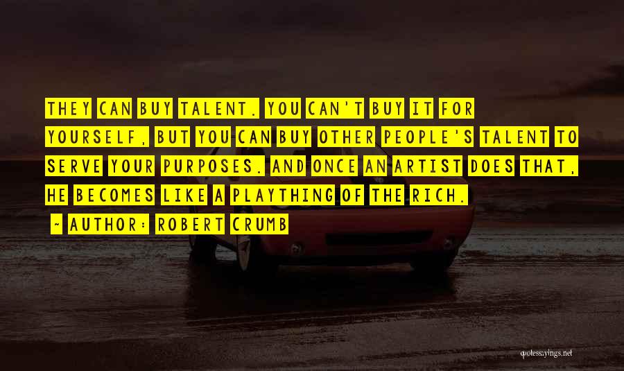 Robert Crumb Quotes: They Can Buy Talent. You Can't Buy It For Yourself, But You Can Buy Other People's Talent To Serve Your