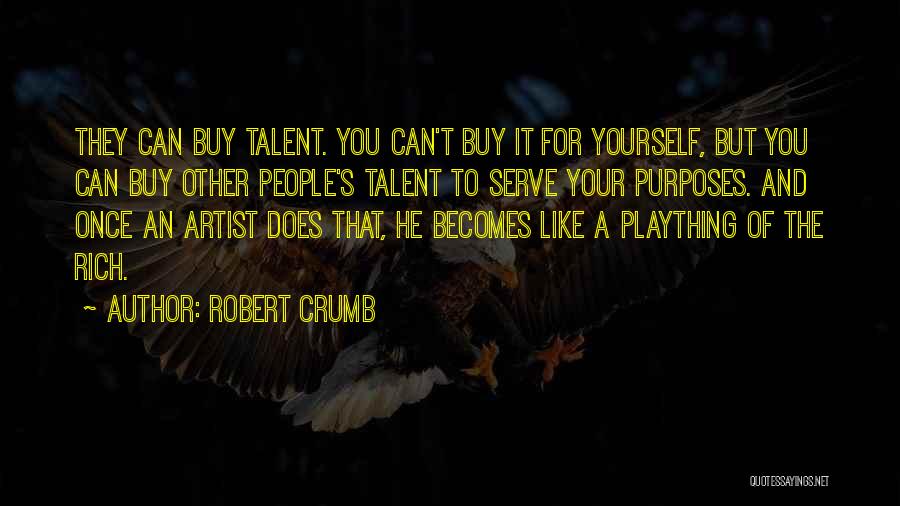 Robert Crumb Quotes: They Can Buy Talent. You Can't Buy It For Yourself, But You Can Buy Other People's Talent To Serve Your