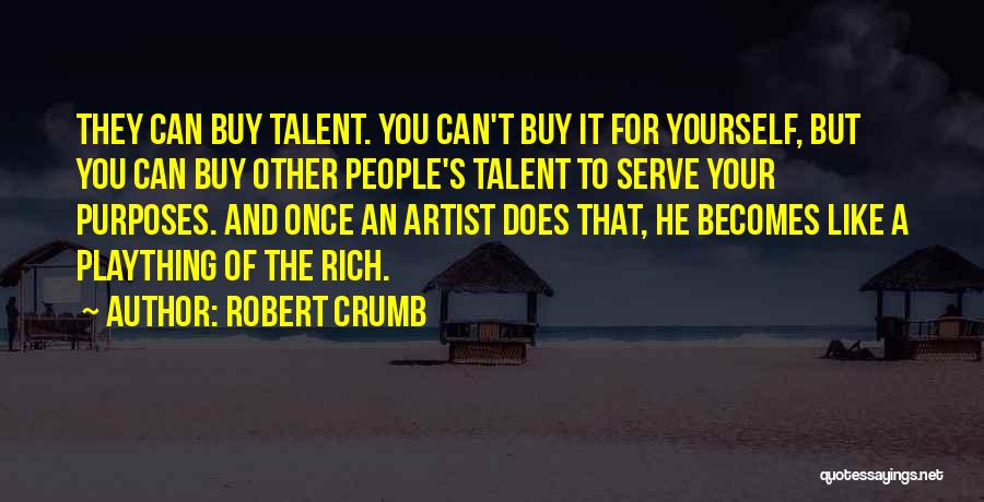 Robert Crumb Quotes: They Can Buy Talent. You Can't Buy It For Yourself, But You Can Buy Other People's Talent To Serve Your