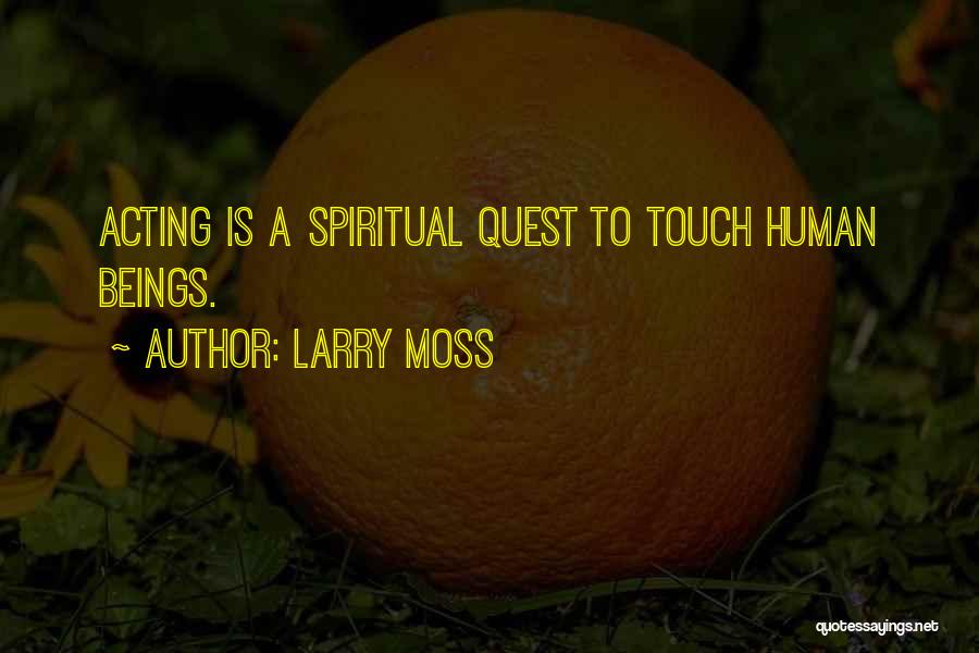 Larry Moss Quotes: Acting Is A Spiritual Quest To Touch Human Beings.
