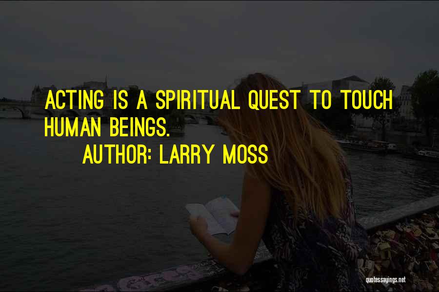 Larry Moss Quotes: Acting Is A Spiritual Quest To Touch Human Beings.