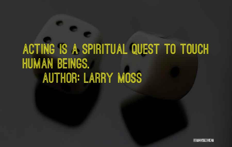 Larry Moss Quotes: Acting Is A Spiritual Quest To Touch Human Beings.