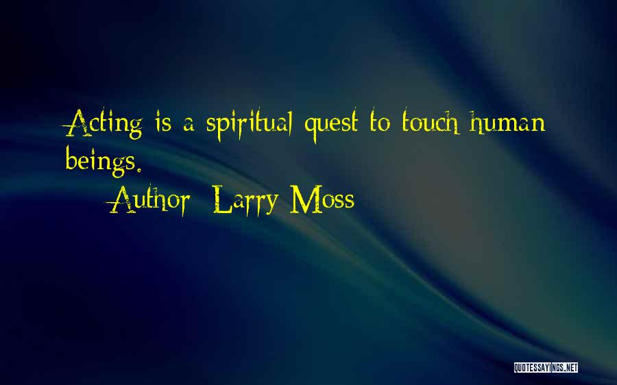 Larry Moss Quotes: Acting Is A Spiritual Quest To Touch Human Beings.