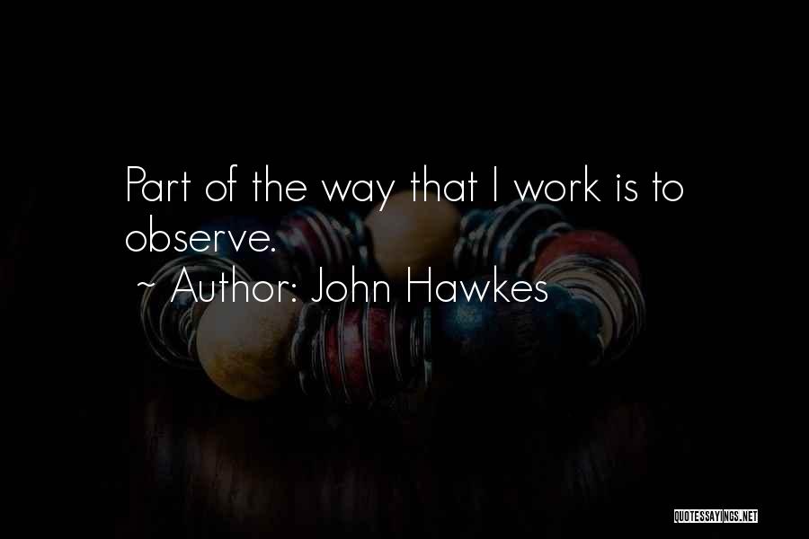John Hawkes Quotes: Part Of The Way That I Work Is To Observe.