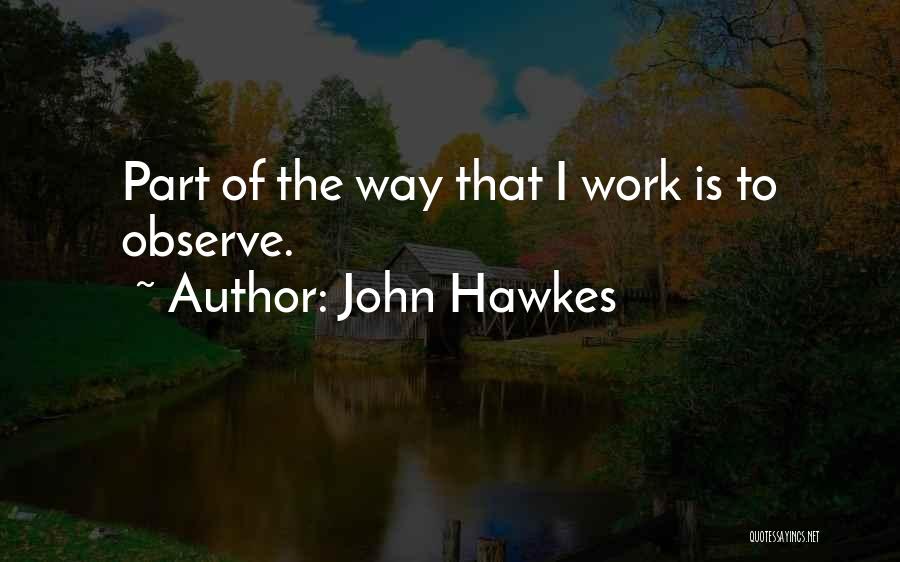 John Hawkes Quotes: Part Of The Way That I Work Is To Observe.