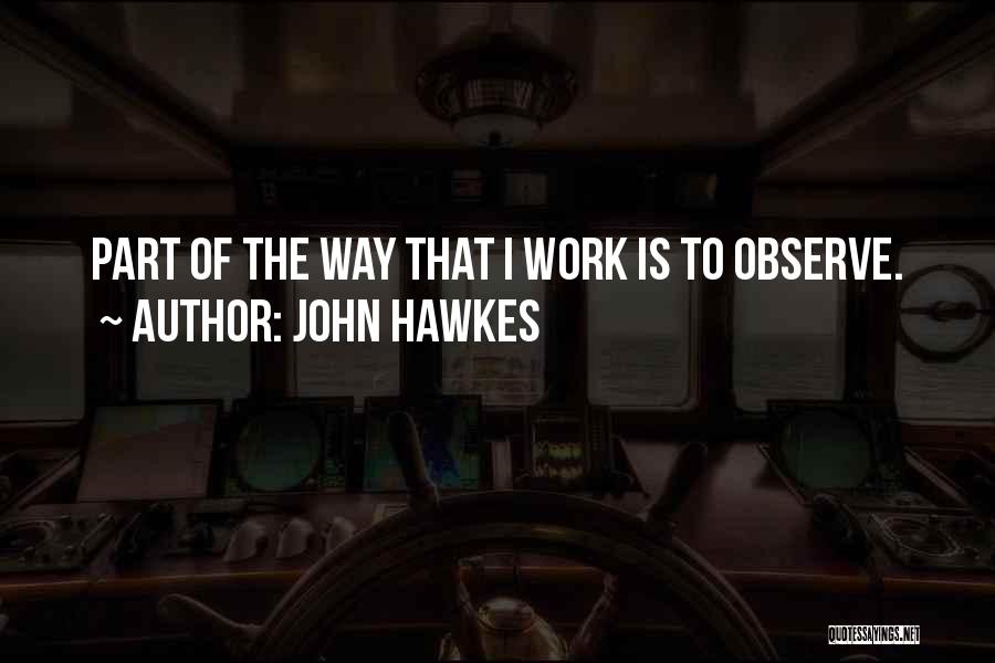 John Hawkes Quotes: Part Of The Way That I Work Is To Observe.