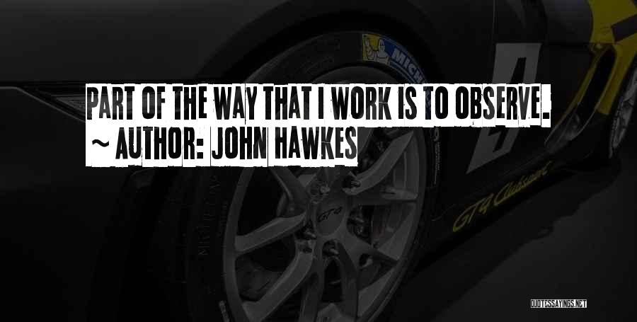 John Hawkes Quotes: Part Of The Way That I Work Is To Observe.