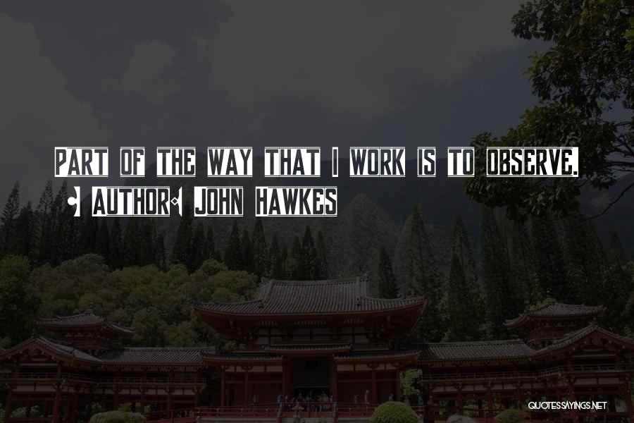 John Hawkes Quotes: Part Of The Way That I Work Is To Observe.