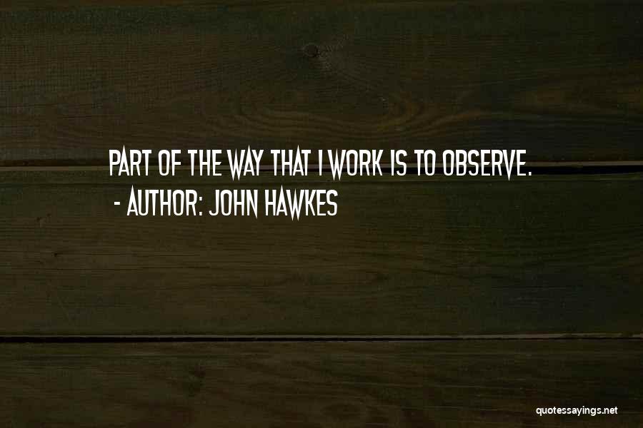 John Hawkes Quotes: Part Of The Way That I Work Is To Observe.