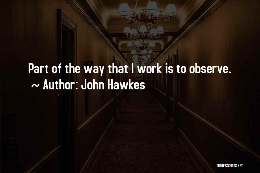 John Hawkes Quotes: Part Of The Way That I Work Is To Observe.