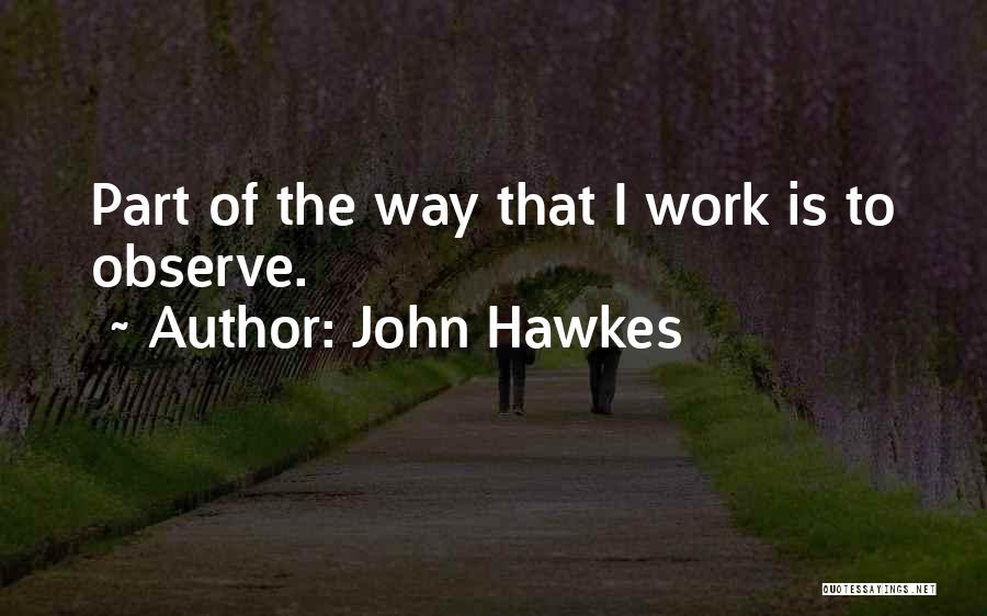 John Hawkes Quotes: Part Of The Way That I Work Is To Observe.