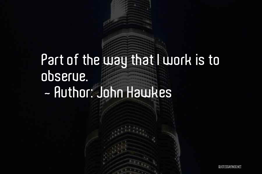 John Hawkes Quotes: Part Of The Way That I Work Is To Observe.