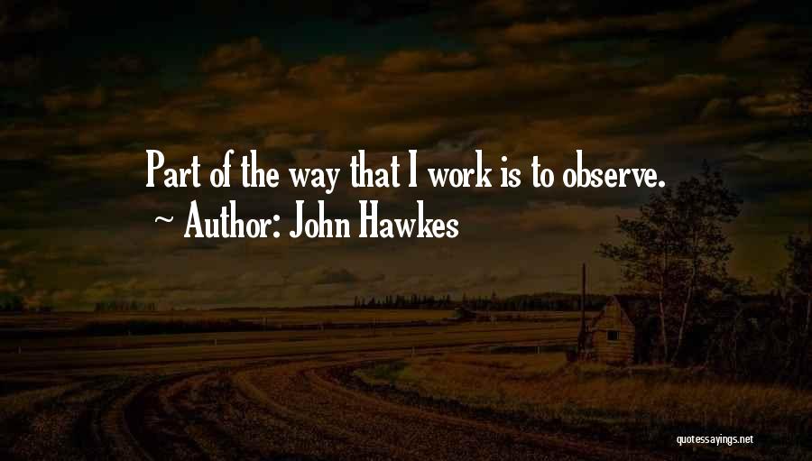 John Hawkes Quotes: Part Of The Way That I Work Is To Observe.