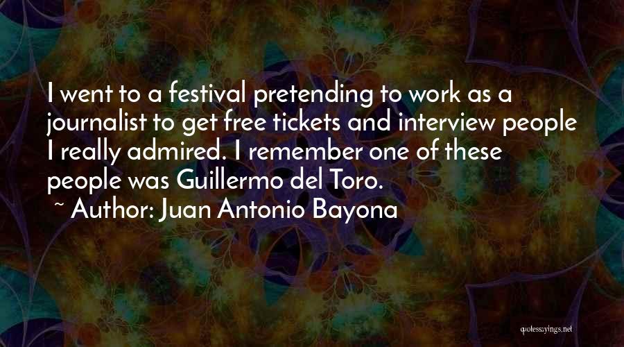 Juan Antonio Bayona Quotes: I Went To A Festival Pretending To Work As A Journalist To Get Free Tickets And Interview People I Really