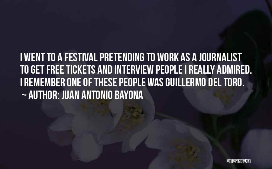 Juan Antonio Bayona Quotes: I Went To A Festival Pretending To Work As A Journalist To Get Free Tickets And Interview People I Really