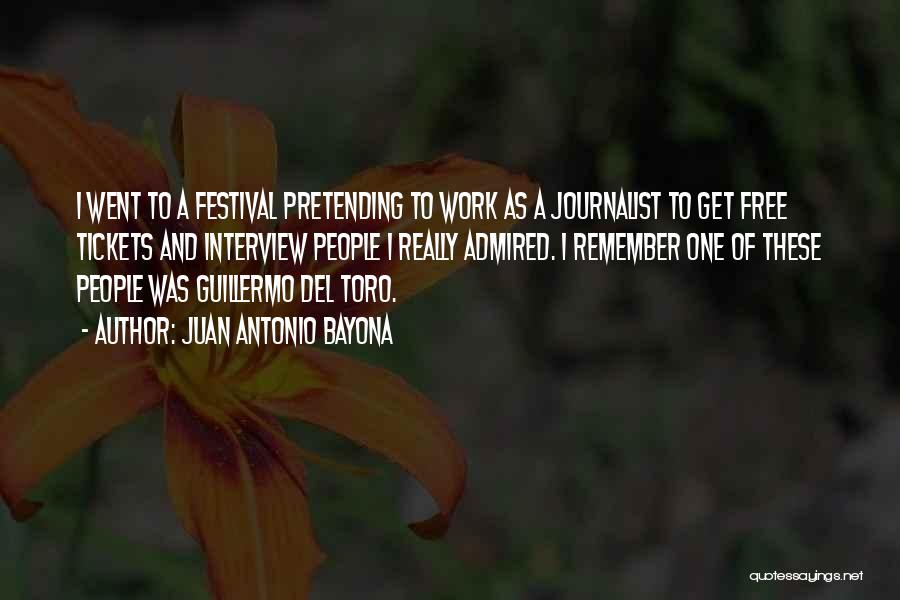 Juan Antonio Bayona Quotes: I Went To A Festival Pretending To Work As A Journalist To Get Free Tickets And Interview People I Really