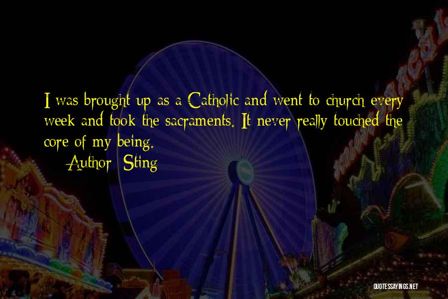 Sting Quotes: I Was Brought Up As A Catholic And Went To Church Every Week And Took The Sacraments. It Never Really