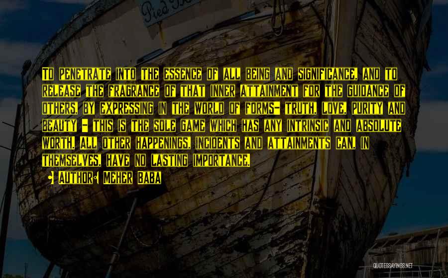 Meher Baba Quotes: To Penetrate Into The Essence Of All Being And Significance, And To Release The Fragrance Of That Inner Attainment For