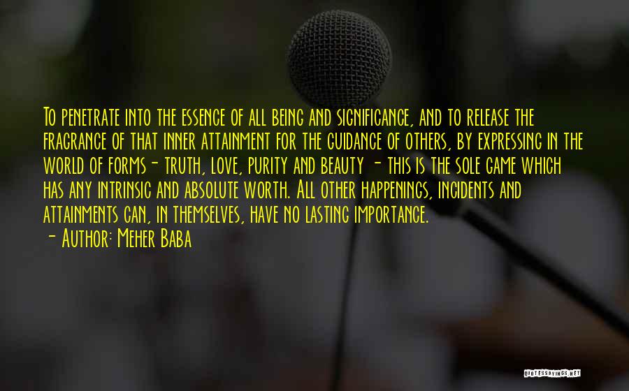 Meher Baba Quotes: To Penetrate Into The Essence Of All Being And Significance, And To Release The Fragrance Of That Inner Attainment For