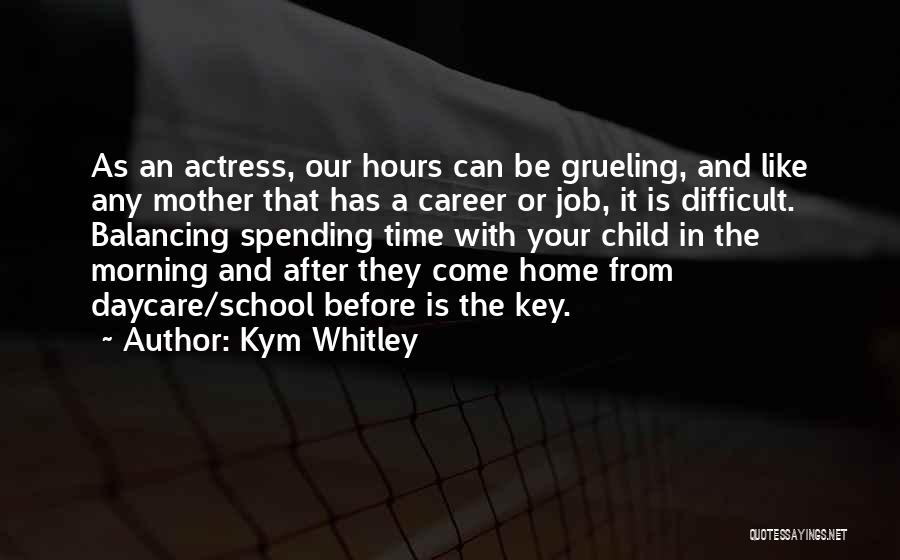 Kym Whitley Quotes: As An Actress, Our Hours Can Be Grueling, And Like Any Mother That Has A Career Or Job, It Is