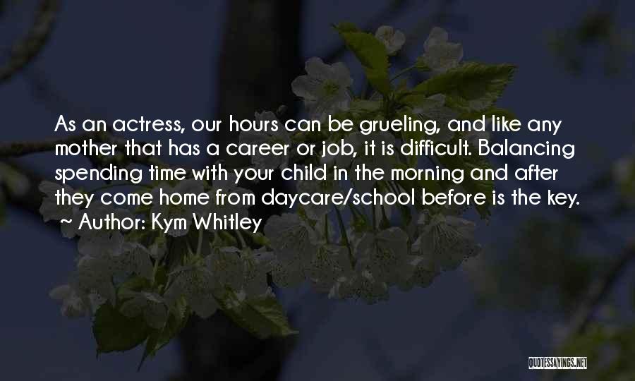 Kym Whitley Quotes: As An Actress, Our Hours Can Be Grueling, And Like Any Mother That Has A Career Or Job, It Is