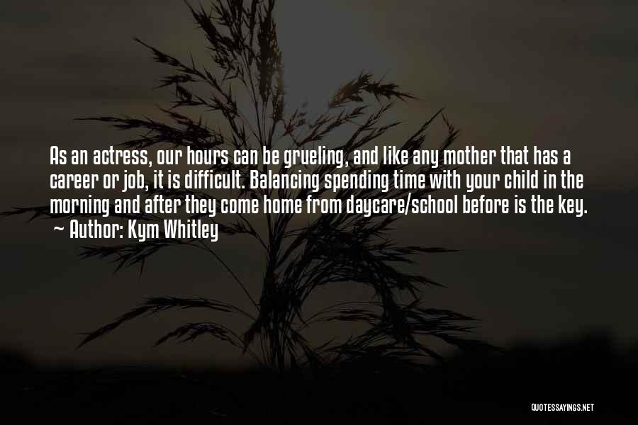 Kym Whitley Quotes: As An Actress, Our Hours Can Be Grueling, And Like Any Mother That Has A Career Or Job, It Is