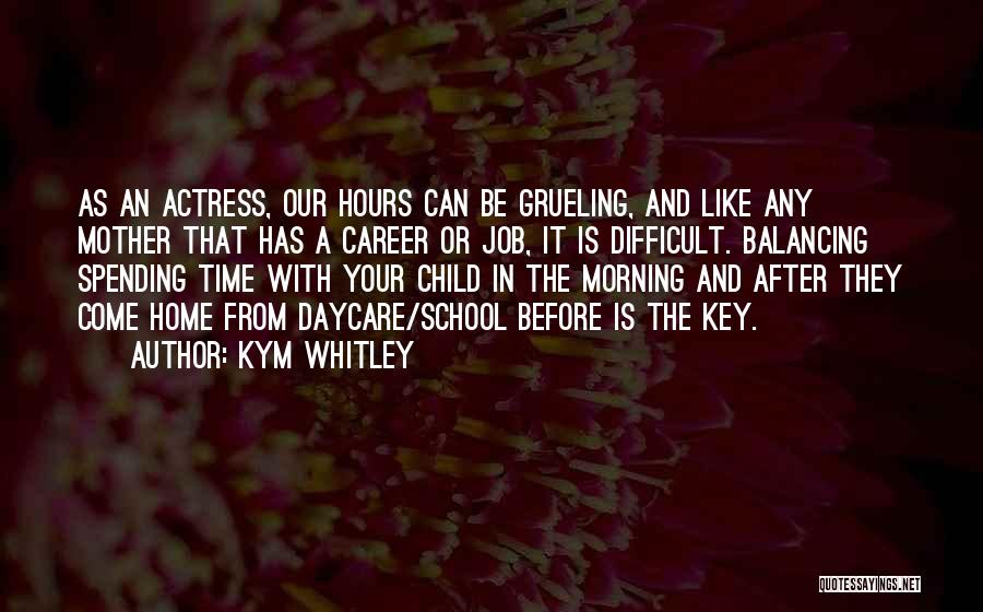 Kym Whitley Quotes: As An Actress, Our Hours Can Be Grueling, And Like Any Mother That Has A Career Or Job, It Is